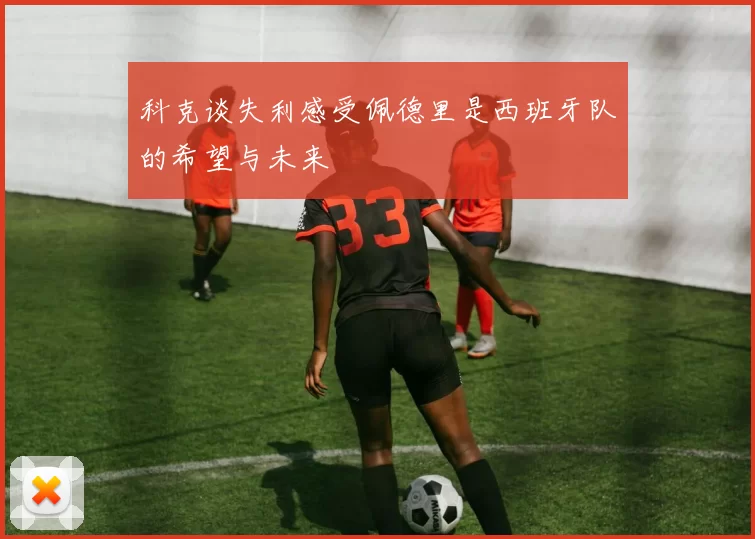 科克谈失利感受佩德里是西班牙队的希望与未来