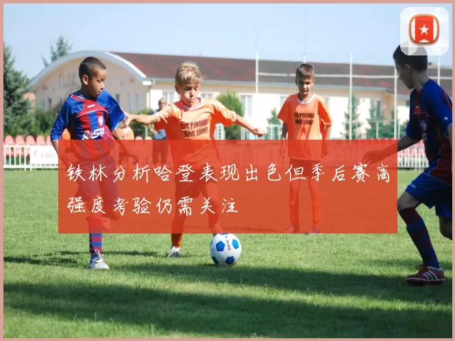 铁林分析哈登表现出色但季后赛高强度考验仍需关注