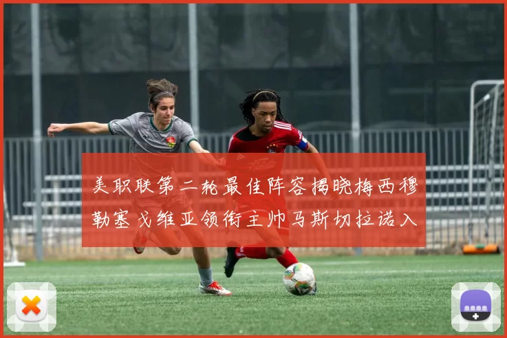 美职联第二轮最佳阵容揭晓梅西穆勒塞戈维亚领衔主帅马斯切拉诺入选
