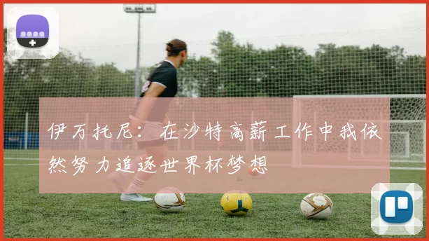 伊万托尼：在沙特高薪工作中我依然努力追逐世界杯梦想