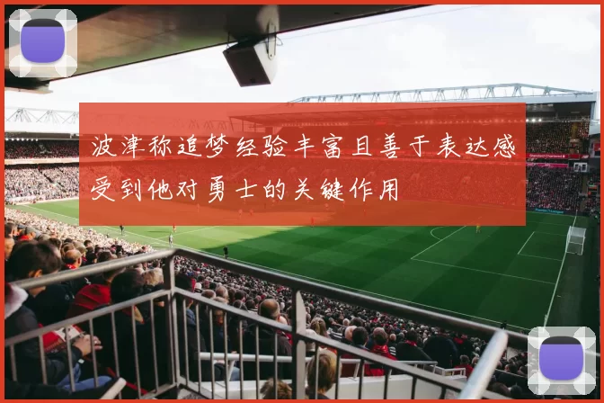 波津称追梦经验丰富且善于表达感受到他对勇士的关键作用