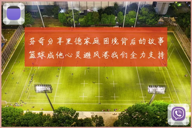 芬奇分享里德家庭困境背后的故事篮球成他心灵避风港我们全力支持与陪伴