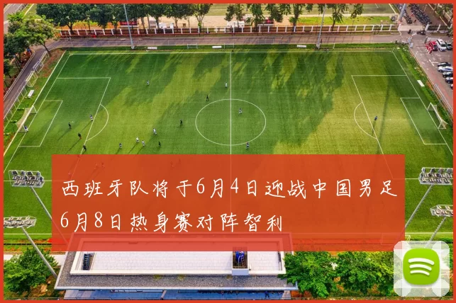 西班牙队将于6月4日迎战中国男足6月8日热身赛对阵智利