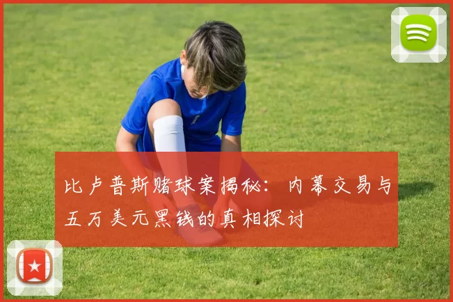 比卢普斯赌球案揭秘：内幕交易与五万美元黑钱的真相探讨
