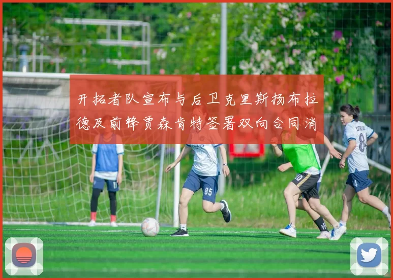 开拓者队宣布与后卫克里斯扬布拉德及前锋贾森肯特签署双向合同消息