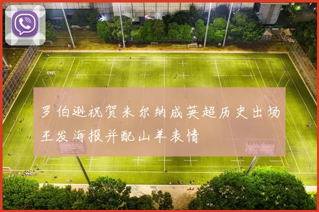 罗伯逊祝贺米尔纳成英超历史出场王发海报并配山羊表情