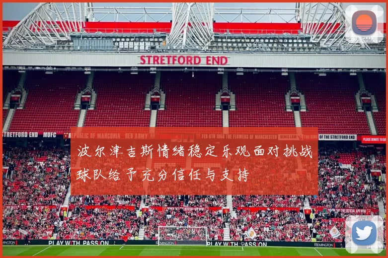 波尔津吉斯情绪稳定乐观面对挑战球队给予充分信任与支持