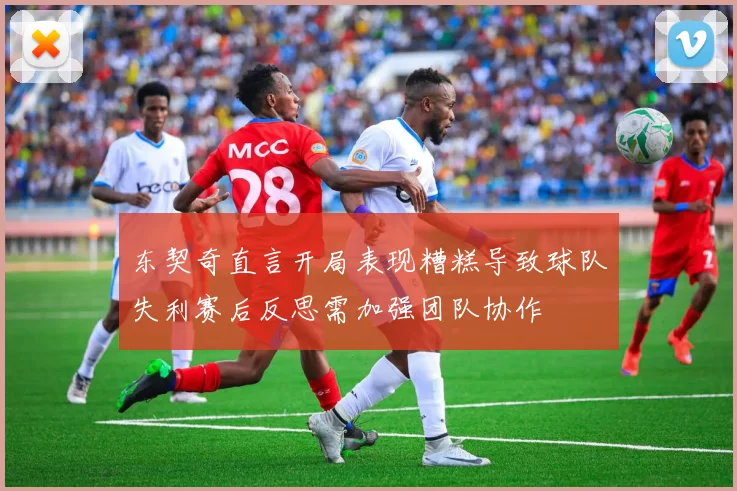 东契奇直言开局表现糟糕导致球队失利赛后反思需加强团队协作