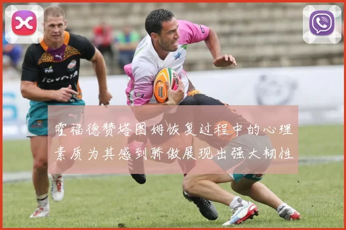 霍福德赞塔图姆恢复过程中的心理素质为其感到骄傲展现出强大韧性与决心