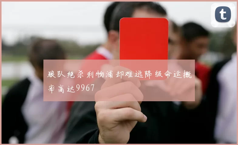 狼队绝杀利物浦却难逃降级命运概率高达9967