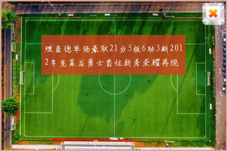 理查德单场豪取21分5板6助3断2012年克莱后勇士首位新秀荣耀再现