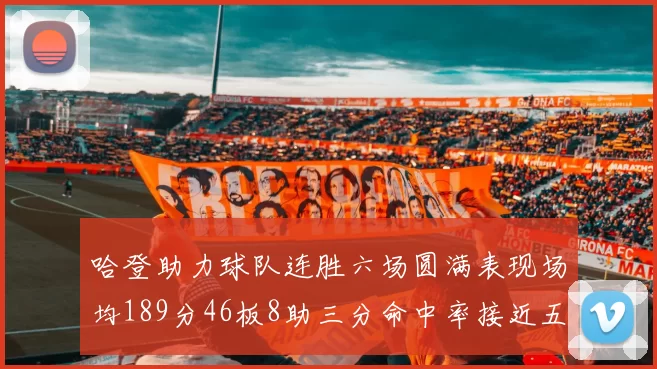 哈登助力球队连胜六场圆满表现场均189分46板8助三分命中率接近五成